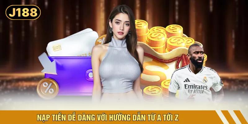Nạp tiền dễ dàng với hướng dẫn từ A tới Z